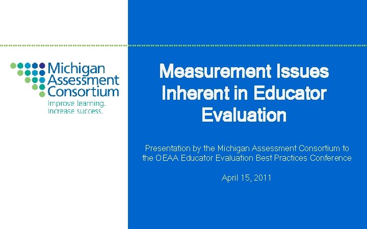 Measurement Issues Inherent in Educator Evaluation Presentation by the Michigan Assessment Consortium to the