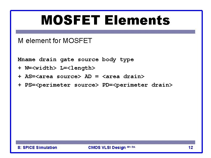 MOSFET Elements M element for MOSFET Mname drain gate source body type + W=<width> MOSFET Elements M element for MOSFET Mname drain gate source body type + W=<width>