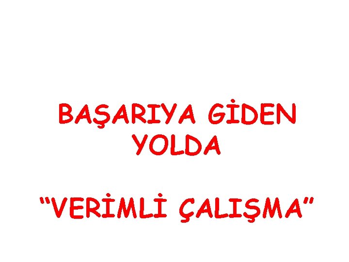 BAŞARIYA GİDEN YOLDA “VERİMLİ ÇALIŞMA” 