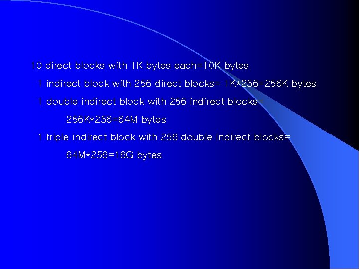 10 direct blocks with 1 K bytes each=10 K bytes 1 indirect block with 10 direct blocks with 1 K bytes each=10 K bytes 1 indirect block with