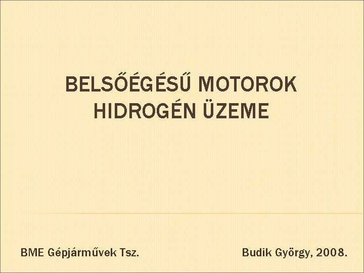 BELSŐÉGÉSŰ MOTOROK HIDROGÉN ÜZEME BME Gépjárművek Tsz. Budik György, 2008. 