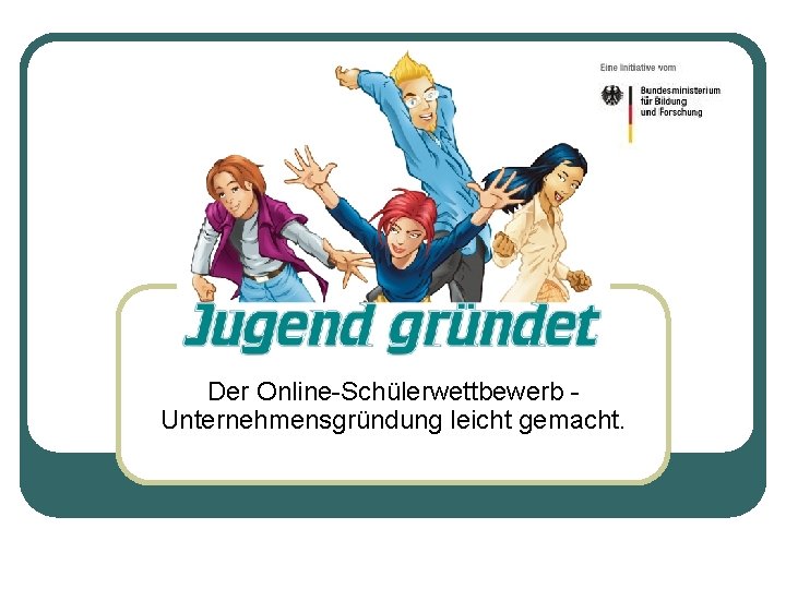 Der Online-Schülerwettbewerb Unternehmensgründung leicht gemacht. 