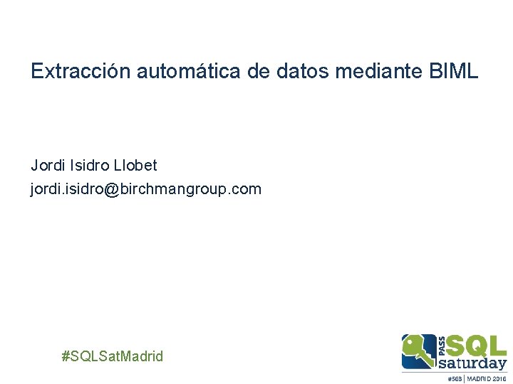 Extracción automática de datos mediante BIML Jordi Isidro Llobet jordi. isidro@birchmangroup. com ##SQLSat. Madrid