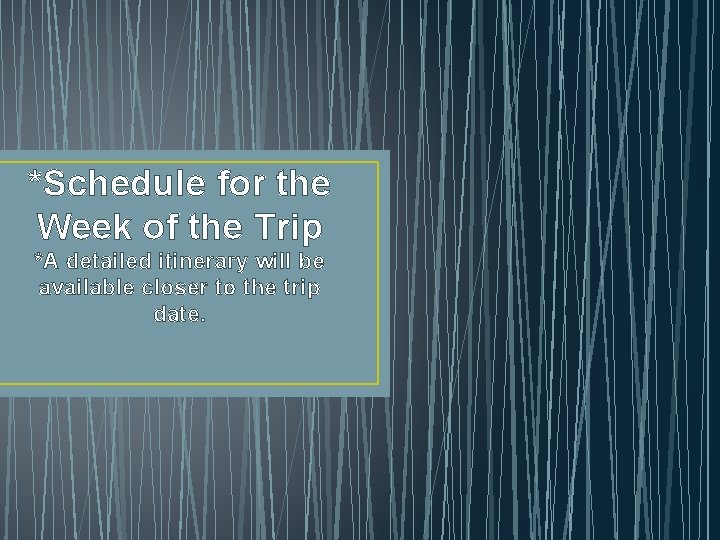 *Schedule for the Week of the Trip *A detailed itinerary will be available closer