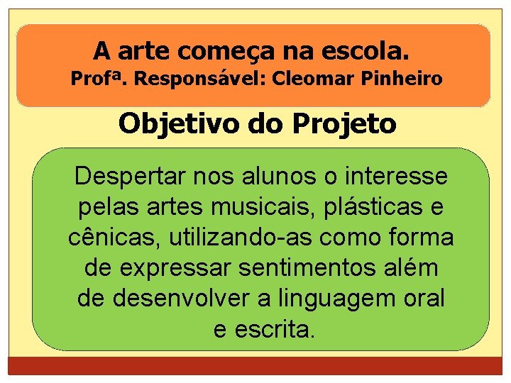 A arte começa na escola. Profª. Responsável: Cleomar Pinheiro Objetivo do Projeto Despertar nos