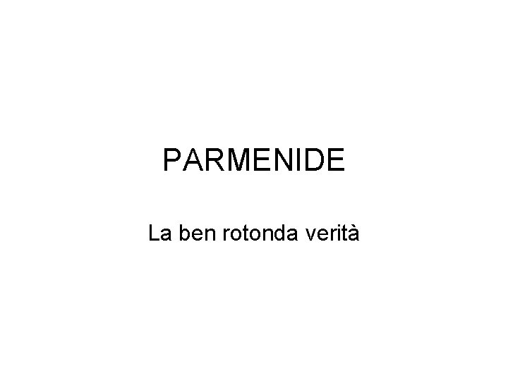 PARMENIDE La ben rotonda verità 