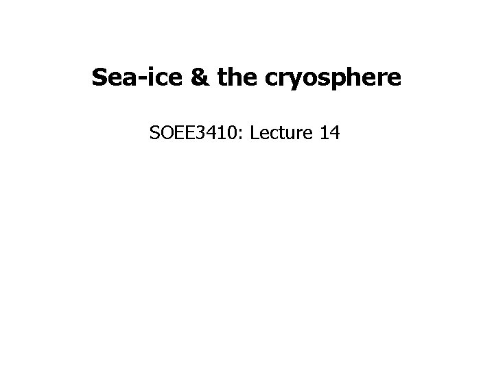 Sea-ice & the cryosphere SOEE 3410: Lecture 14 