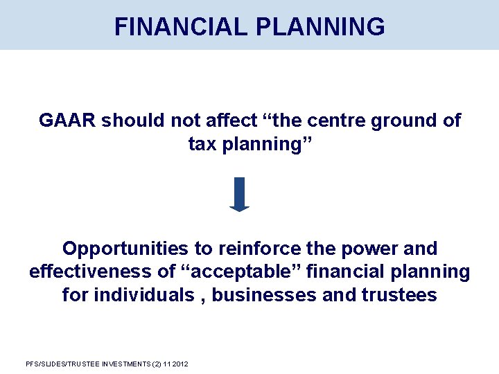 FINANCIAL PLANNING GAAR should not affect “the centre ground of tax planning” Opportunities to