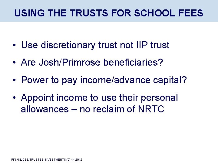 USING THE TRUSTS FOR SCHOOL FEES • Use discretionary trust not IIP trust •
