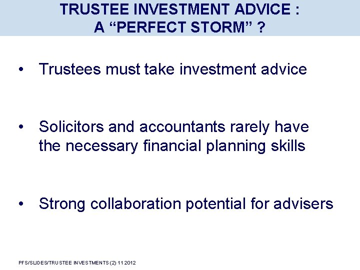TRUSTEE INVESTMENT ADVICE : A “PERFECT STORM” ? • Trustees must take investment advice