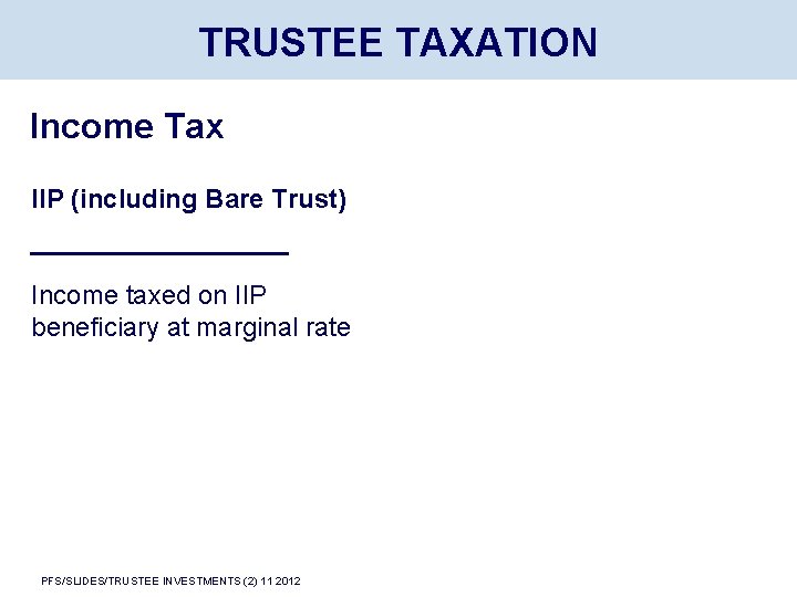 TRUSTEE TAXATION Income Tax IIP (including Bare Trust) Income taxed on IIP beneficiary at