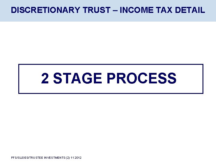DISCRETIONARY TRUST – INCOME TAX DETAIL 2 STAGE PROCESS PFS/SLIDES/TRUSTEE INVESTMENTS (2) 11 2012