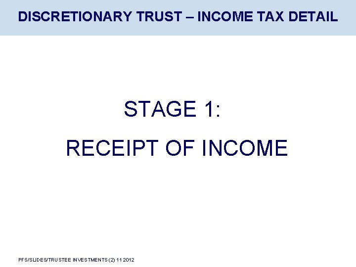 DISCRETIONARY TRUST – INCOME TAX DETAIL STAGE 1: RECEIPT OF INCOME PFS/SLIDES/TRUSTEE INVESTMENTS (2)