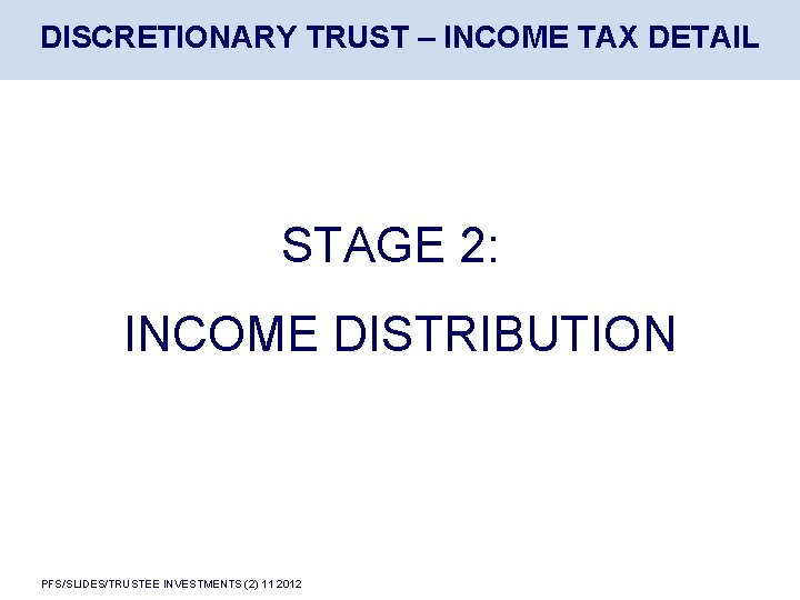 DISCRETIONARY TRUST – INCOME TAX DETAIL STAGE 2: INCOME DISTRIBUTION PFS/SLIDES/TRUSTEE INVESTMENTS (2) 11