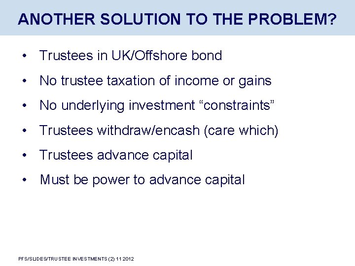 ANOTHER SOLUTION TO THE PROBLEM? • Trustees in UK/Offshore bond • No trustee taxation