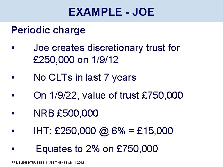 EXAMPLE - JOE Periodic charge • Joe creates discretionary trust for £ 250, 000