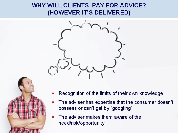 WHY WILL CLIENTS PAY FOR ADVICE? (HOWEVER IT’S DELIVERED) § Recognition of the limits
