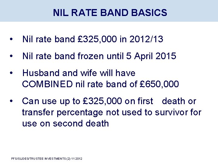 NIL RATE BAND BASICS • Nil rate band £ 325, 000 in 2012/13 •