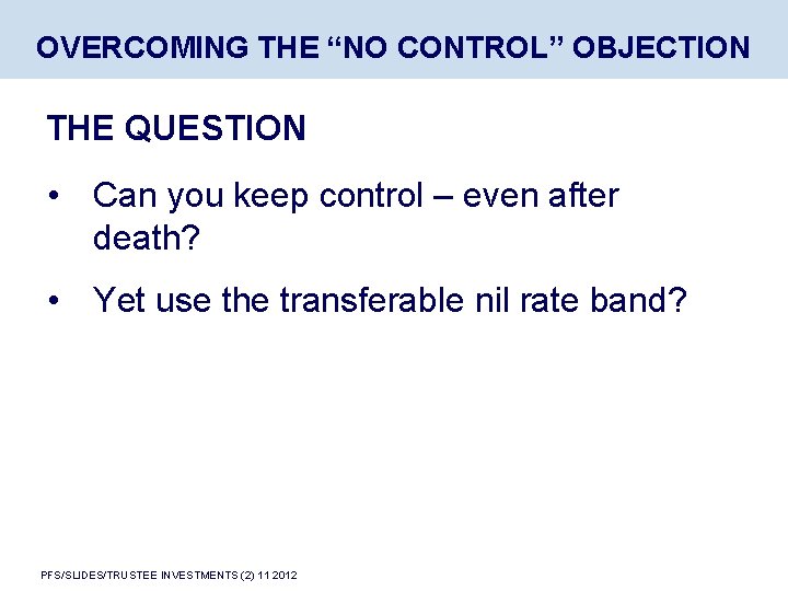 OVERCOMING THE “NO CONTROL” OBJECTION THE QUESTION • Can you keep control – even