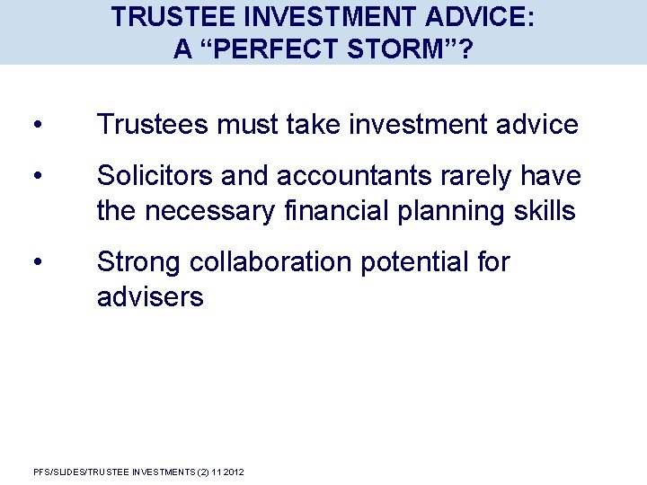 TRUSTEE INVESTMENT ADVICE: A “PERFECT STORM”? • Trustees must take investment advice • Solicitors