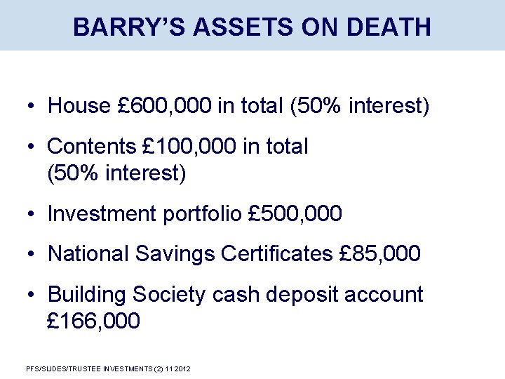 BARRY’S ASSETS ON DEATH • House £ 600, 000 in total (50% interest) •
