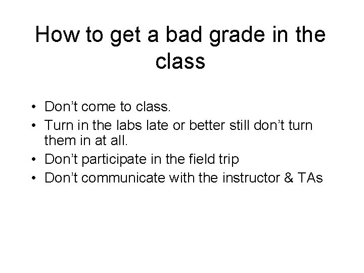 How to get a bad grade in the class • Don’t come to class.