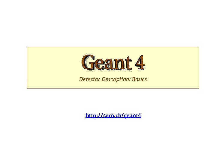 Detector Description: Basics http: //cern. ch/geant 4 