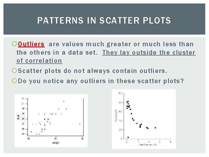 PATTERNS IN SCATTER PLOTS Outliers are values much greater or much less than the