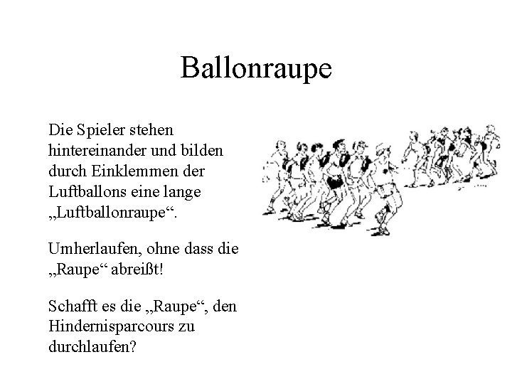 Ballonraupe Die Spieler stehen hintereinander und bilden durch Einklemmen der Luftballons eine lange „Luftballonraupe“.