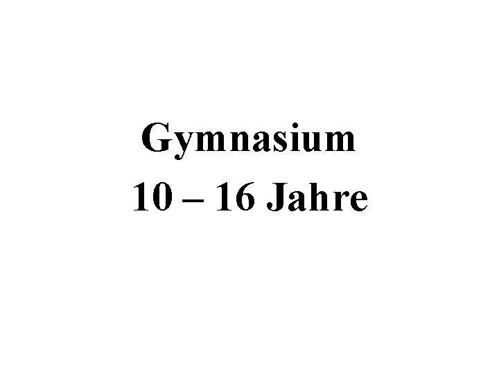 Gymnasium 10 – 16 Jahre 