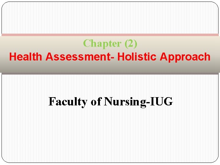 Chapter (2) Health Assessment- Holistic Approach Faculty of Nursing-IUG 