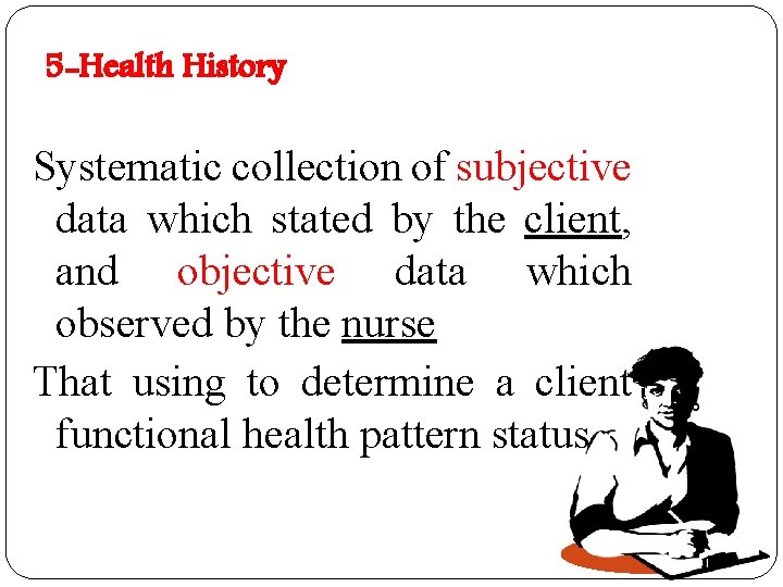 5 -Health History Systematic collection of subjective data which stated by the client, and