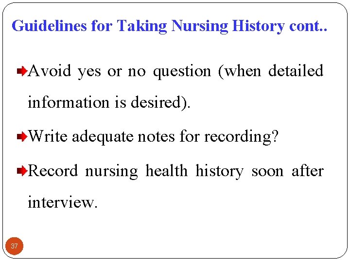 Guidelines for Taking Nursing History cont. . Avoid yes or no question (when detailed