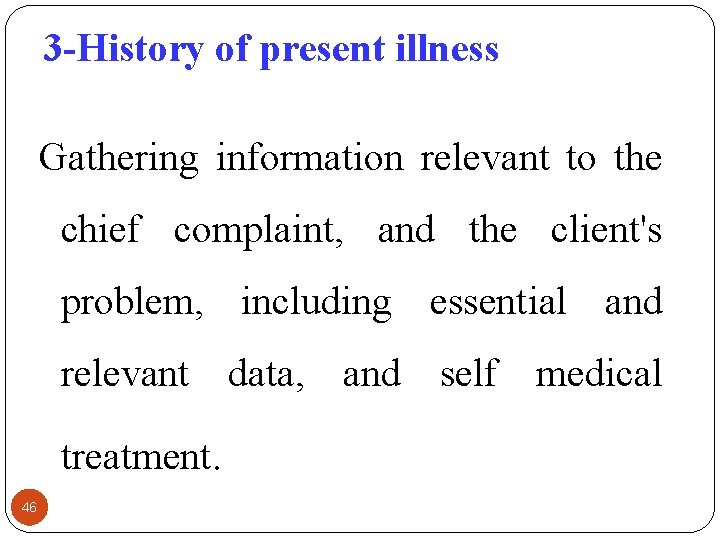 3 -History of present illness Gathering information relevant to the chief complaint, and the