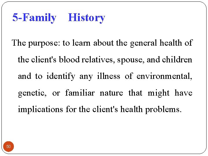 5 -Family History The purpose: to learn about the general health of the client's