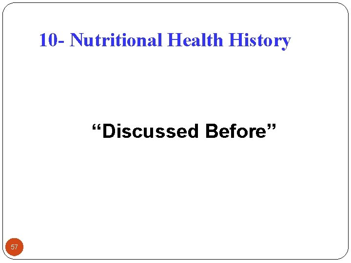 10 - Nutritional Health History “Discussed Before” 57 