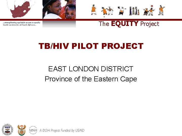 The EQUITY Project TB/HIV PILOT PROJECT EAST LONDON DISTRICT Province of the Eastern Cape