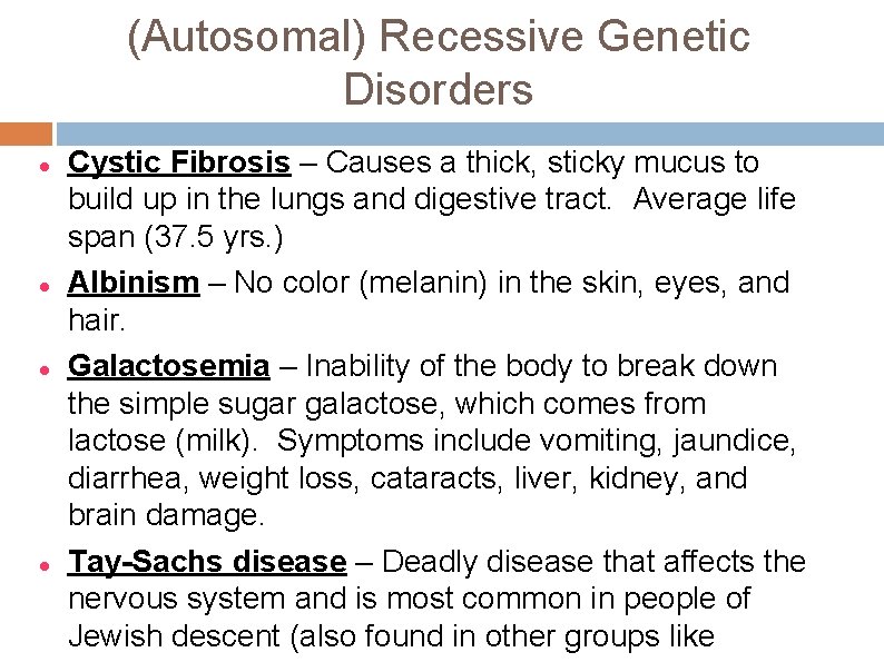 (Autosomal) Recessive Genetic Disorders Cystic Fibrosis – Causes a thick, sticky mucus to build