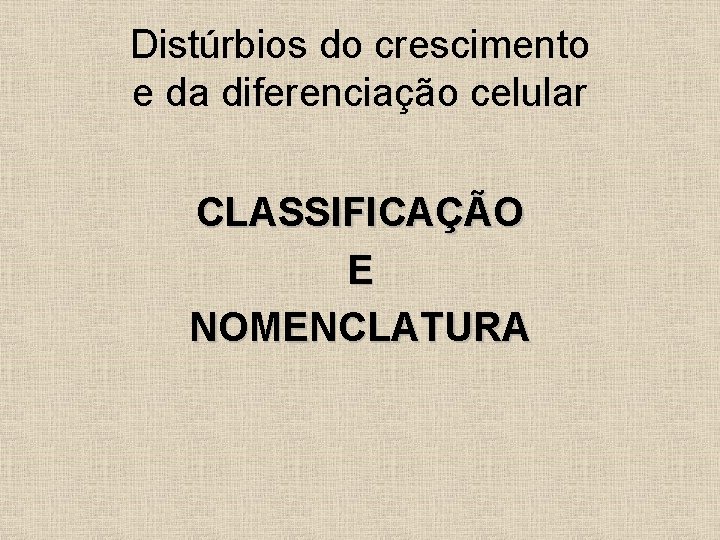 Distúrbios do crescimento e da diferenciação celular CLASSIFICAÇÃO E NOMENCLATURA 