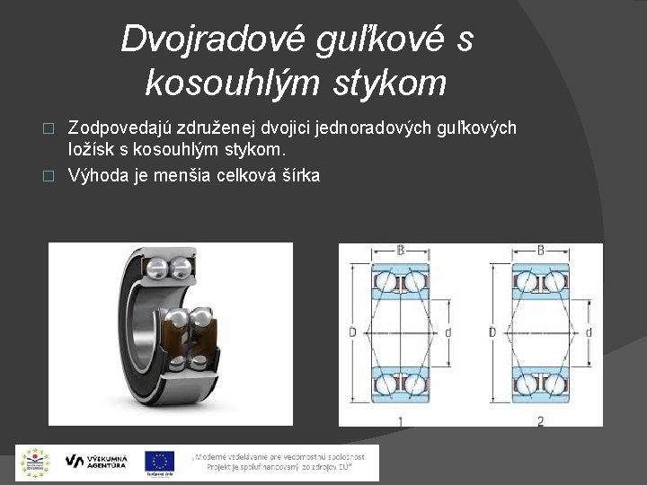 Dvojradové guľkové s kosouhlým stykom Zodpovedajú združenej dvojici jednoradových guľkových ložísk s kosouhlým stykom.