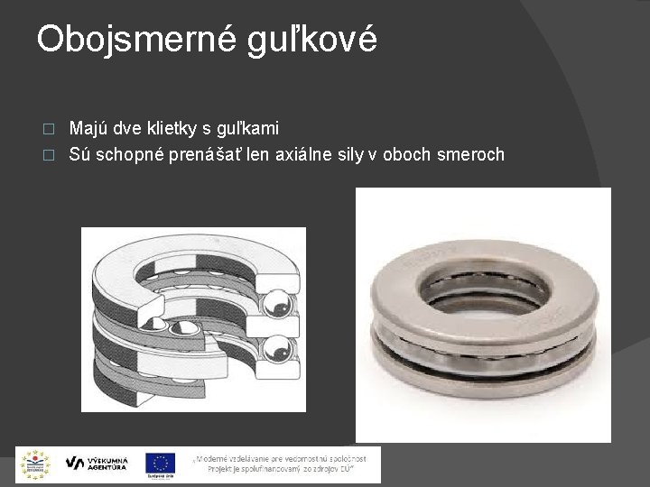 Obojsmerné guľkové Majú dve klietky s guľkami � Sú schopné prenášať len axiálne sily