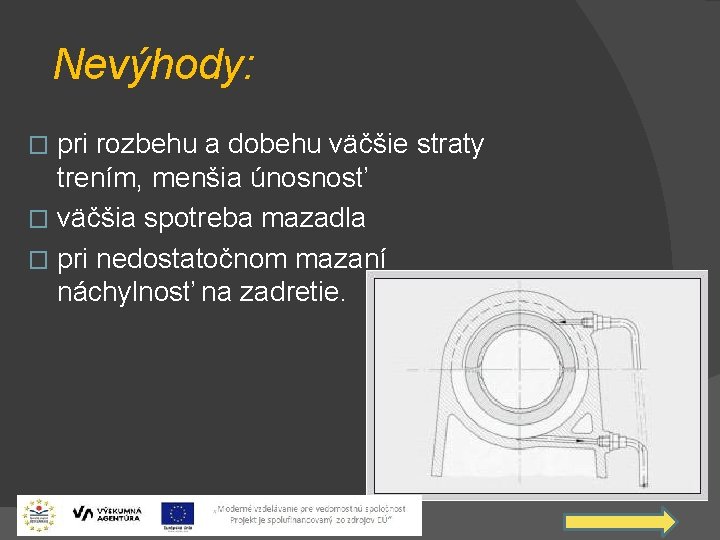 Nevýhody: pri rozbehu a dobehu väčšie straty trením, menšia únosnosť � väčšia spotreba mazadla