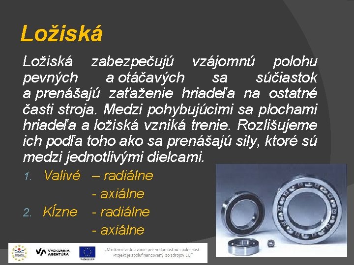 Ložiská zabezpečujú vzájomnú polohu pevných a otáčavých sa súčiastok a prenášajú zaťaženie hriadeľa na