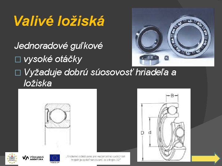 Valivé ložiská Jednoradové guľkové � vysoké otáčky � Vyžaduje dobrú súosovosť hriadeľa a ložiska