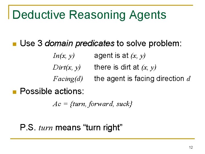 Deductive Reasoning Agents n n Use 3 domain predicates to solve problem: In(x, y)
