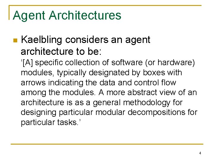 Agent Architectures n Kaelbling considers an agent architecture to be: ‘[A] specific collection of
