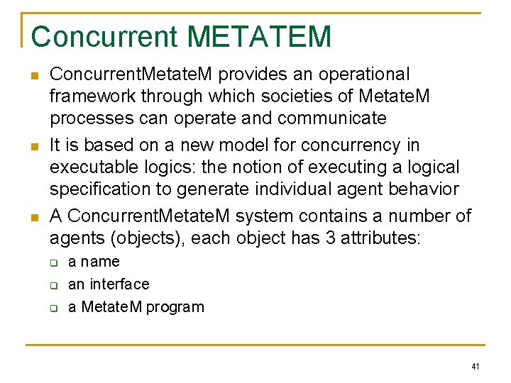 Concurrent METATEM n n n Concurrent. Metate. M provides an operational framework through which
