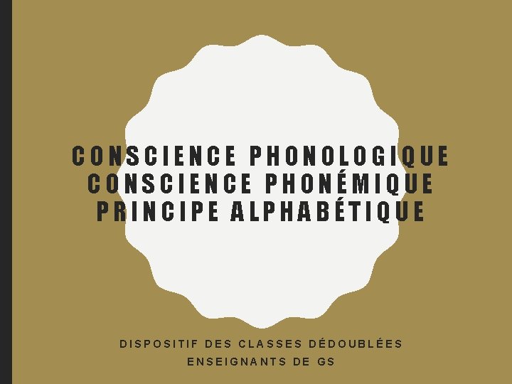 CONSCIENCE PHONOLOGIQUE CONSCIENCE PHONÉMIQUE PRINCIPE ALPHABÉTIQUE DISPOSITIF DES CLASSES DÉDOUBLÉES ENSEIGNANTS DE GS 