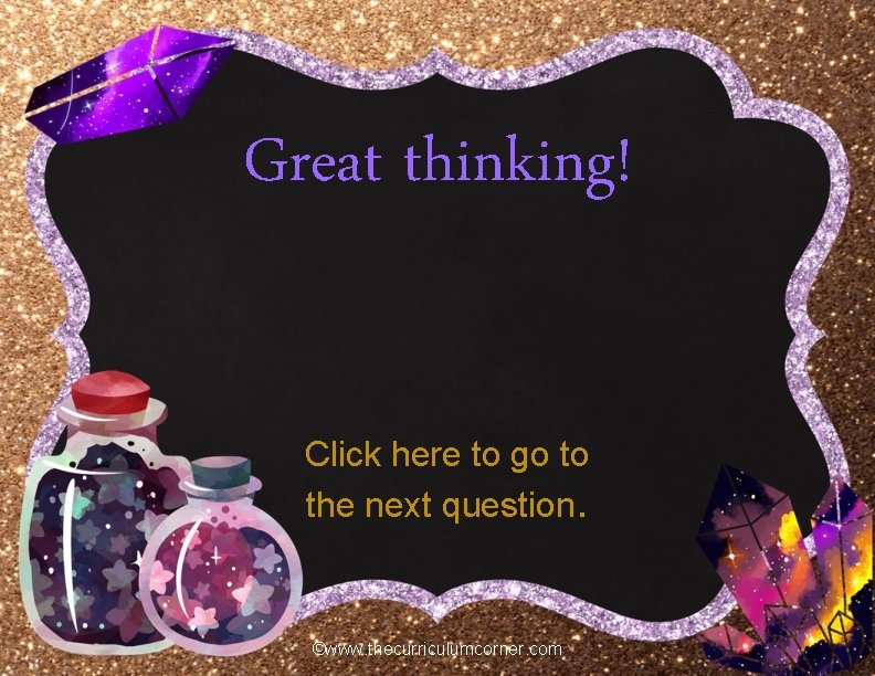 Great thinking! Click here to go to the next question. ©www. thecurriculumcorner. com 