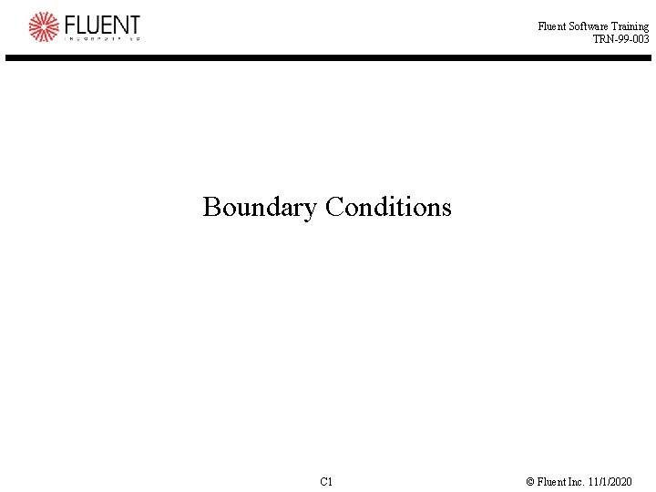 Fluent Software Training TRN-99 -003 Boundary Conditions C 1 © Fluent Inc. 11/1/2020 